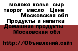 молоко козье, сыр, творог, масло › Цена ­ 180-200 - Московская обл. Продукты и напитки » Домашние продукты   . Московская обл.